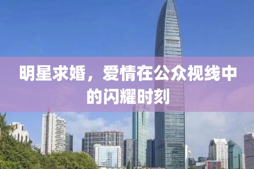 明星求婚，爱情在公众视线中的闪耀时刻