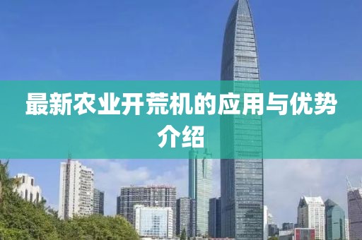 最新农业开荒机的应用与优势介绍