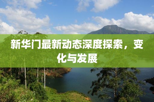 新华门最新动态深度探索，变化与发展