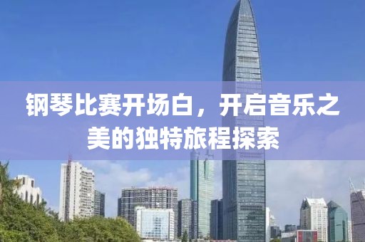 钢琴比赛开场白，开启音乐之美的独特旅程探索