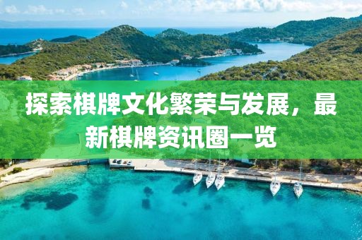 探索棋牌文化繁荣与发展，最新棋牌资讯圈一览