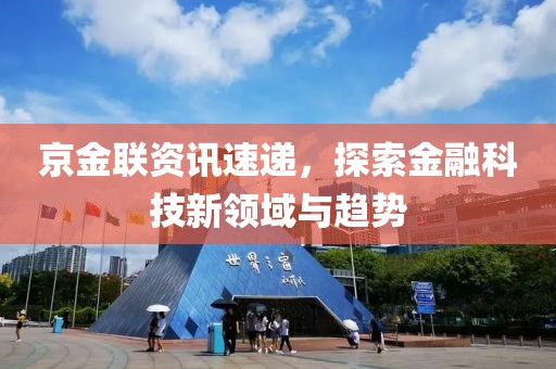 京金联资讯速递，探索金融科技新领域与趋势