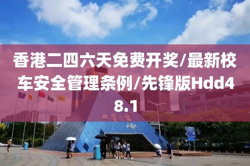 香港二四六天免费开奖/最新校车安全管理条例/先锋版Hdd48.1
