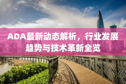 ADA最新动态解析，行业发展趋势与技术革新全览