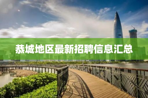 恭城地区最新招聘信息汇总