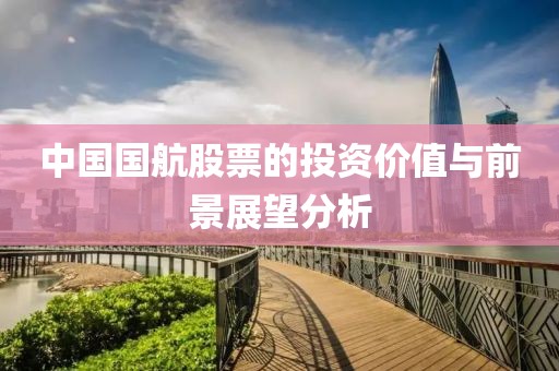 中国国航股票的投资价值与前景展望分析