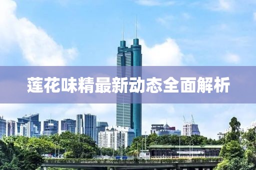 莲花味精最新动态全面解析