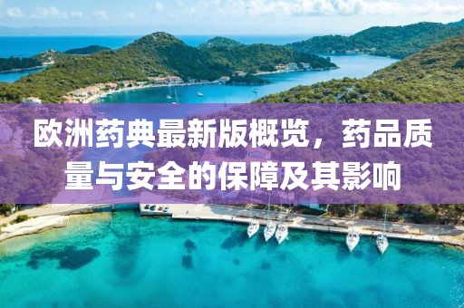 欧洲药典最新版概览，药品质量与安全的保障及其影响