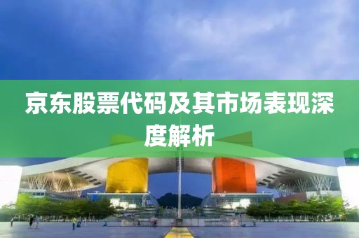 京东股票代码及其市场表现深度解析