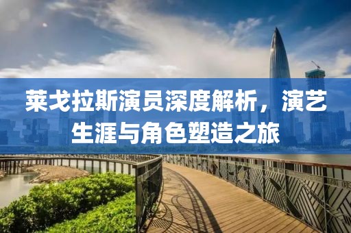 莱戈拉斯演员深度解析，演艺生涯与角色塑造之旅