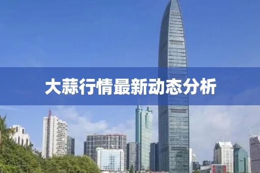 大蒜行情最新动态分析