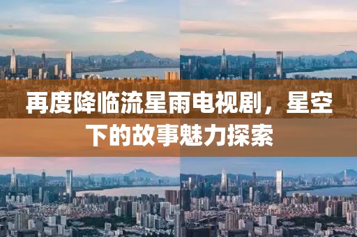 再度降临流星雨电视剧，星空下的故事魅力探索