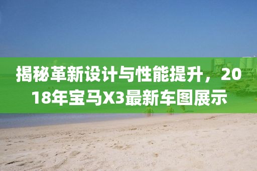 揭秘革新设计与性能提升，2018年宝马X3最新车图展示