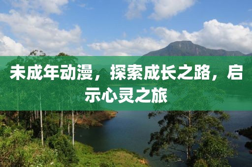 未成年动漫，探索成长之路，启示心灵之旅