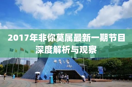2017年非你莫属最新一期节目深度解析与观察