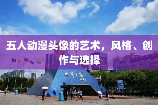 五人动漫头像的艺术，风格、创作与选择