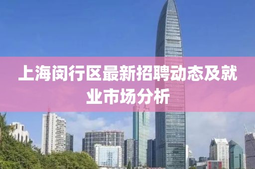 上海闵行区最新招聘动态及就业市场分析