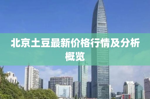 北京土豆最新价格行情及分析概览