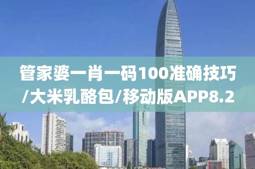 管家婆一肖一码100准确技巧/大米乳酪包/移动版APP8.2