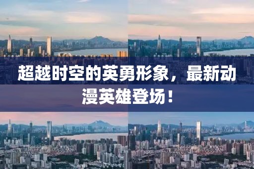 超越时空的英勇形象，最新动漫英雄登场！