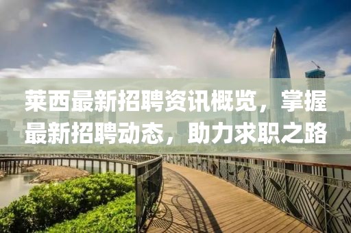 莱西最新招聘资讯概览，掌握最新招聘动态，助力求职之路