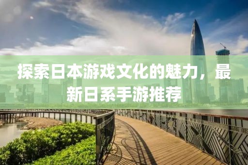 探索日本游戏文化的魅力，最新日系手游推荐