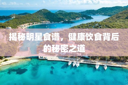 揭秘明星食谱，健康饮食背后的秘密之道
