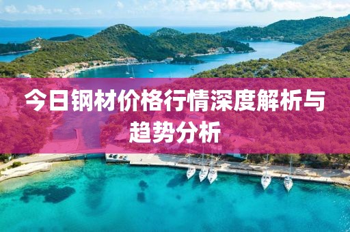 今日钢材价格行情深度解析与趋势分析