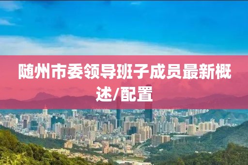 随州市委领导班子成员最新概述/配置