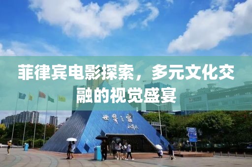 菲律宾电影探索，多元文化交融的视觉盛宴