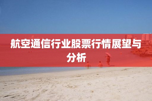航空通信行业股票行情展望与分析