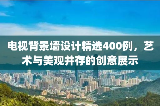 电视背景墙设计精选400例，艺术与美观并存的创意展示