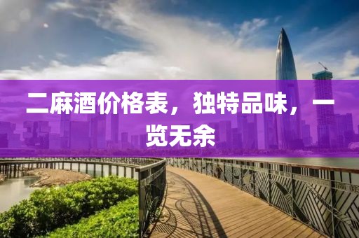 二麻酒价格表，独特品味，一览无余