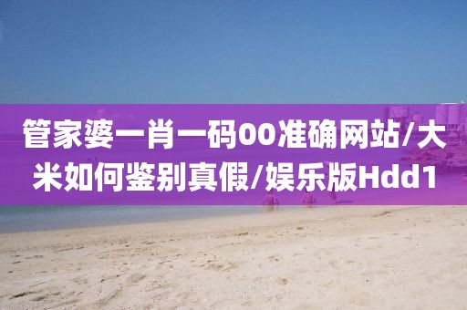 管家婆一肖一码00准确网站/大米如何鉴别真假/娱乐版Hdd10