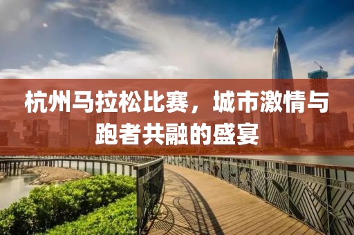 杭州马拉松比赛，城市激情与跑者共融的盛宴