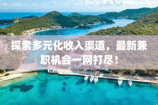 探索多元化收入渠道，最新兼职机会一网打尽！