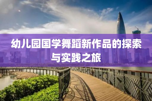 幼儿园国学舞蹈新作品的探索与实践之旅