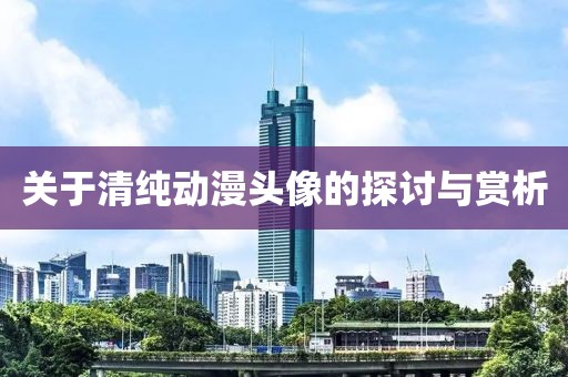 关于清纯动漫头像的探讨与赏析