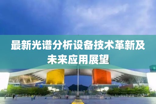 最新光谱分析设备技术革新及未来应用展望