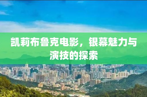 凯莉布鲁克电影，银幕魅力与演技的探索