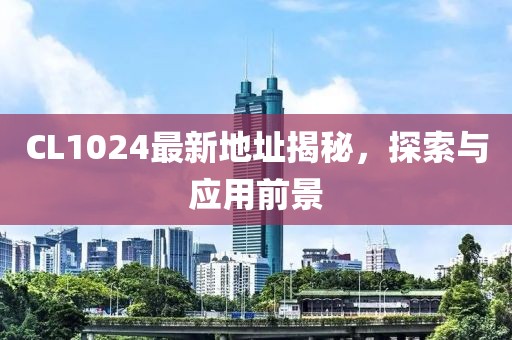 CL1024最新地址揭秘，探索与应用前景