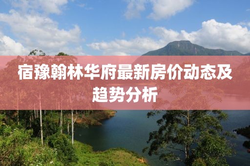 宿豫翰林华府最新房价动态及趋势分析