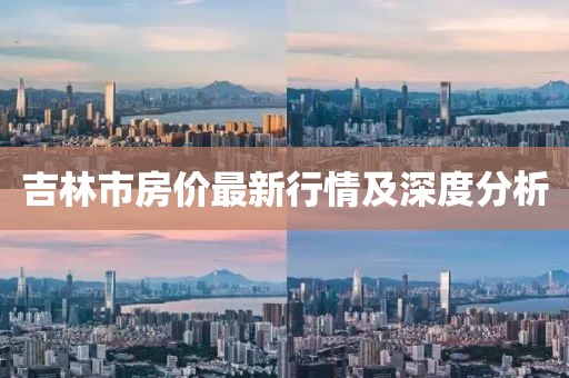 吉林市房价最新行情及深度分析