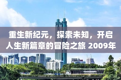 重生新纪元，探索未知，开启人生新篇章的冒险之旅 2009年