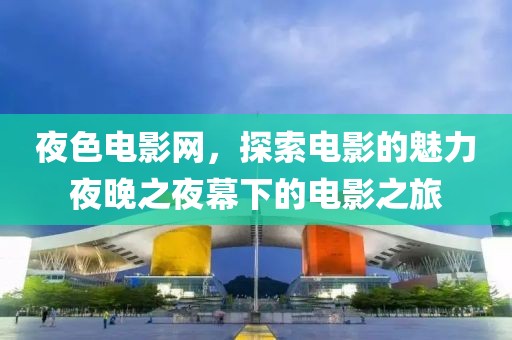 夜色电影网，探索电影的魅力夜晚之夜幕下的电影之旅