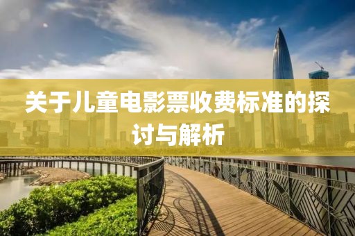 关于儿童电影票收费标准的探讨与解析