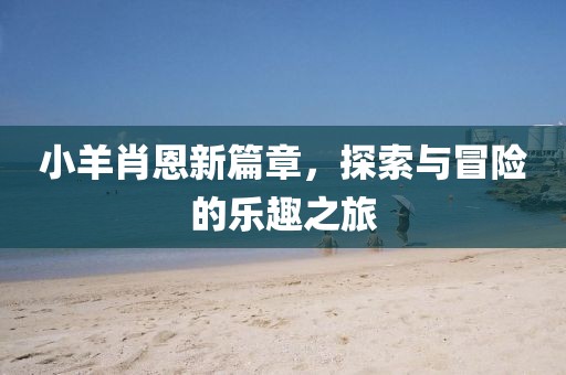 小羊肖恩新篇章，探索与冒险的乐趣之旅