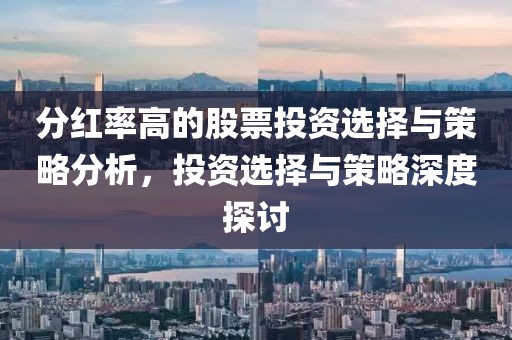 分红率高的股票投资选择与策略分析，投资选择与策略深度探讨