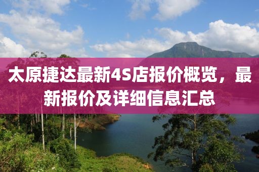 太原捷达最新4S店报价概览，最新报价及详细信息汇总