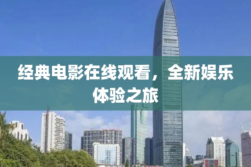 经典电影在线观看，全新娱乐体验之旅